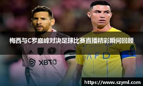 梅西与C罗巅峰对决足球比赛直播精彩瞬间回顾