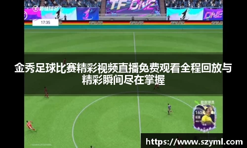 金秀足球比赛精彩视频直播免费观看全程回放与精彩瞬间尽在掌握