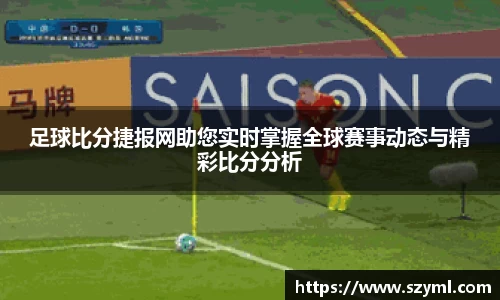 足球比分捷报网助您实时掌握全球赛事动态与精彩比分分析