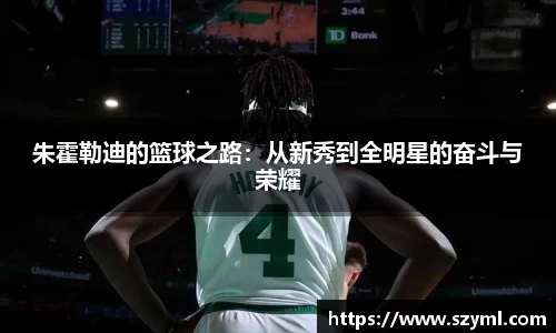 朱霍勒迪的篮球之路:从新秀到全明星的奋斗与荣耀